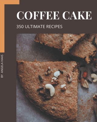 350 Ultimate Coffee Cake Recipes: The Best Coffee Cake Cookbook that Delights Your Taste Buds - Haas, Angela