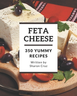 350 Yummy Feta Cheese Recipes: An One-of-a-kind Yummy Feta Cheese Cookbook - Cruz, Sharon