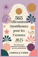 365 Affirmations Quotidiennes pour les Femmes 2025: Une dose pour alimenter la passion, le but et la productivit?