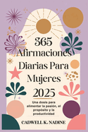 365 Afirmaciones Diarias Para Mujeres 2025: Una dosis para alimentar la pasi?n, el prop?sito y la productividad