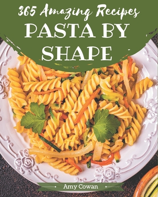 365 Amazing Pasta by Shape Recipes: More Than a Pasta by Shape Cookbook - Cowan, Amy