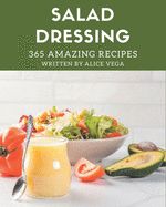 365 Amazing Salad Dressing Recipes: A Salad Dressing Cookbook You Won't be Able to Put Down