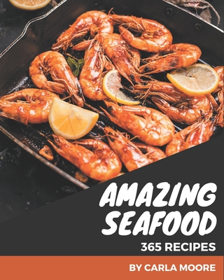 365 Amazing Seafood Recipes: Make Cooking at Home Easier with Seafood Cookbook! - Moore, Carla