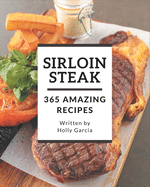 365 Amazing Sirloin Steak Recipes: The Highest Rated Sirloin Steak Cookbook You Should Read