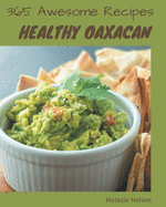 365 Awesome Healthy Oaxacan Recipes: A Must-have Healthy Oaxacan Cookbook for Everyone