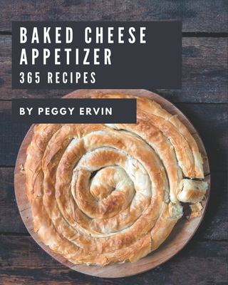 365 Baked Cheese Appetizer Recipes: Baked Cheese Appetizer Cookbook - All The Best Recipes You Need are Here! - Ervin, Peggy