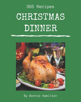 365 Christmas Dinner Recipes: A Christmas Dinner Cookbook for Effortless Meals - Hamilton, Bonnie