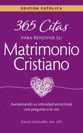 365 Citas para Renovar su Matrimonio Cristiano - Edicin Catlica: Aumentando su intimidad emocional una pregunta a la vez