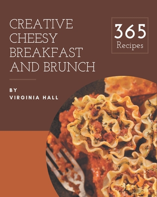 365 Creative Cheesy Breakfast and Brunch Recipes: More Than a Cheesy Breakfast and Brunch Cookbook - Hall, Virginia