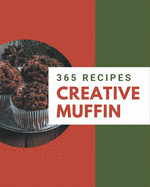 365 Creative Muffin Recipes: Explore Muffin Cookbook NOW!