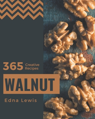 365 Creative Walnut Recipes: The Best Walnut Cookbook on Earth - Lewis, Edna