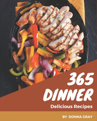 365 Delicious Dinner Recipes: A Dinner Cookbook for Effortless Meals - Gray, Donna