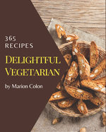 365 Delightful Vegetarian Recipes: The Vegetarian Cookbook for All Things Sweet and Wonderful!