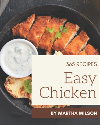 365 Easy Chicken Recipes: Unlocking Appetizing Recipes in The Best Easy Chicken Cookbook! - Wilson, Martha