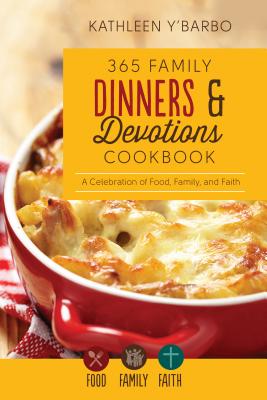 365 Family Dinners and Devotions Cookbook: A Celebration of Food, Family, and Faith - Y'Barbo, Kathleen