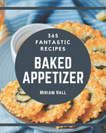 365 Fantastic Baked Appetizer Recipes: Make Cooking at Home Easier with Baked Appetizer Cookbook!