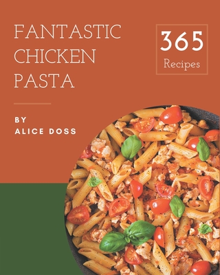 365 Fantastic Chicken Pasta Recipes: Start a New Cooking Chapter with Chicken Pasta Cookbook! - Doss, Alice