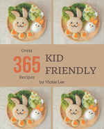 365 Great Kid Friendly Recipes: A Timeless Kid Friendly Cookbook