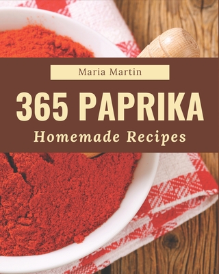 365 Homemade Paprika Recipes: A Must-have Paprika Cookbook for Everyone - Martin, Maria