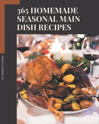 365 Homemade Seasonal Main Dish Recipes: Make Cooking at Home Easier with Seasonal Main Dish Cookbook! - Thomas, Sandra