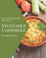 365 Homemade Vegetable Casserole Recipes: Let's Get Started with The Best Vegetable Casserole Cookbook!