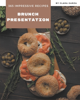 365 Impressive Brunch Presentation Recipes: The Best-ever of Brunch Presentation Cookbook - Garza, Clara