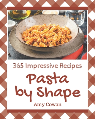 365 Impressive Pasta by Shape Recipes: Best-ever Pasta by Shape Cookbook for Beginners - Cowan, Amy