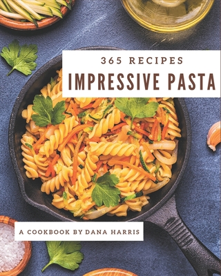 365 Impressive Pasta Recipes: Best-ever Pasta Cookbook for Beginners - Harris, Dana