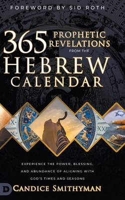 365 Prophetic Revelations from the Hebrew Calendar: Experience the Power, Blessing, and Abundance of Aligning with God's Times and Seasons - Smithyman, Candice, and Roth, Sid (Foreword by)