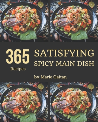 365 Satisfying Spicy Main Dish Recipes: A Spicy Main Dish Cookbook for Effortless Meals - Gaitan, Marie