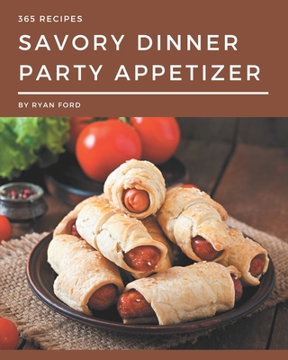 365 Savory Dinner Party Appetizer Recipes: A Dinner Party Appetizer Cookbook You Will Love - Ford, Ryan