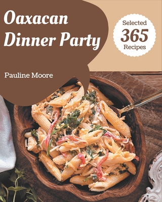 365 Selected Oaxacan Dinner Party Recipes: I Love Oaxacan Dinner Party Cookbook! - Moore, Pauline