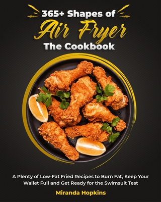 365+ Shapes of Air Fryer The Cookbook: A Plenty of Low-Fat Fried Recipes to Burn Fat, Keep Your Wallet Full and Get Ready for the Swimsuit Test - Hopkins, Miranda