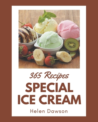 365 Special Ice Cream Recipes: An Ice Cream Cookbook You Will Love - Dawson, Helen