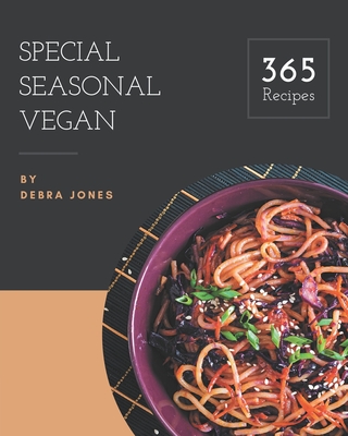 365 Special Seasonal Vegan Recipes: Seasonal Vegan Cookbook - Your Best Friend Forever - Jones, Debra