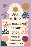 365 tgliche Affirmationen fr Frauen 2025: Eine Dosis, die Leidenschaft, Zielstrebigkeit und Produktivitt frdert