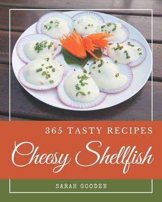 365 Tasty Cheesy Shellfish Recipes: Best Cheesy Shellfish Cookbook for Dummies - Gooden, Sarah