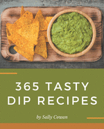 365 Tasty Dip Recipes: A Dip Cookbook You Will Love