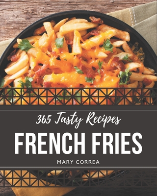 365 Tasty French Fries Recipes: Explore French Fries Cookbook NOW! - Correa, Mary