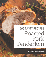 365 Tasty Roasted Pork Tenderloin Recipes: A Roasted Pork Tenderloin Cookbook from the Heart!