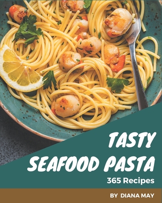 365 Tasty Seafood Pasta Recipes: A Highly Recommended Seafood Pasta Cookbook - May, Diana