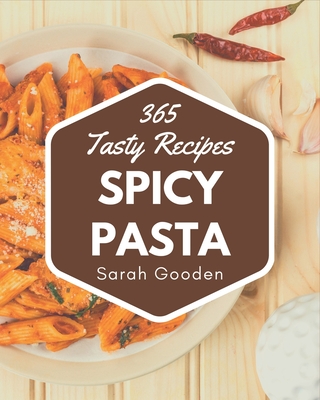 365 Tasty Spicy Pasta Recipes: A Spicy Pasta Cookbook to Fall In Love With - Gooden, Sarah