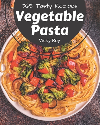 365 Tasty Vegetable Pasta Recipes: Save Your Cooking Moments with Vegetable Pasta Cookbook! - Roy, Vicky