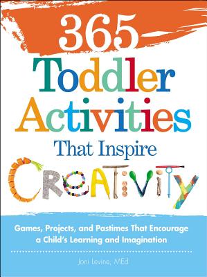 365 Toddler Activities That Inspire Creativity: Games, Projects, and Pastimes That Encourage a Child's Learning and Imagination - Levine, Joni