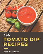 365 Tomato Dip Recipes: Unlocking Appetizing Recipes in The Best Tomato Dip Cookbook!