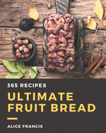 365 Ultimate Fruit Bread Recipes: Discover Fruit Bread Cookbook NOW!