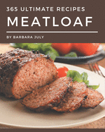 365 Ultimate Meatloaf Recipes: A Meatloaf Cookbook Everyone Loves!