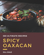 365 Ultimate Spicy Oaxacan Recipes: A Must-have Spicy Oaxacan Cookbook for Everyone