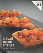 365 Ultimate Tomato Appetizer Recipes: Let's Get Started with The Best Tomato Appetizer Cookbook!