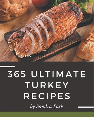 365 Ultimate Turkey Recipes: A Turkey Cookbook from the Heart! - Park, Sandra